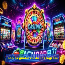 nao seguidores do instagram